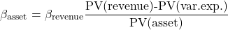 \[\beta_{\text{asset}}=\beta_{\text{revenue}}\frac{\text{PV(revenue)-PV(var.exp.)}}{\text{PV(asset)}}\]