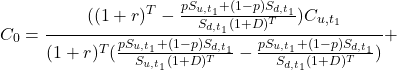 \[C_0=\frac{( (1+r)^T-\frac{pS_{u,{t_1}}+(1-p)S_{d,{t_1}}}{S_{d,t_1}(1+D)^{T}}) C_{u,t_1}}{(1+r)^T ( \frac{{pS_{u,{t_1}}+(1-p)S_{d,{t_1}}}}{{S_{u,t_1}(1+D)^{T}}}-\frac{{pS_{u,{t_1}}+(1-p)S_{d,{t_1}}}}{{S_{d,t_1}(1+D)^{T}}})}+\]