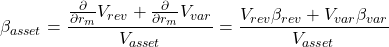 \[\beta_{asset}=\frac{\frac{\partial }{\partial r_m} V_{rev} + \frac{\partial }{\partial r_m} V_{var}}{V_{asset}}=\frac{V_{rev}\beta_{rev} + V_{var}\beta_{var}}{V_{asset}}\]