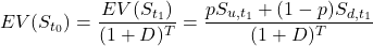 \[EV(S_{t_0})=\frac{EV(S_{t_1})}{(1+D)^T}=\frac{pS_{u,{t_1}}+(1-p)S_{d,{t_1}}}{(1+D)^T}\]