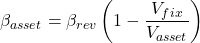 \[\beta _{asset} = \beta_{rev} \left( 1 - \frac{V_{fix}}{V_{asset}} \right) \]