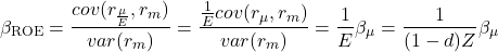 \begin{equation*}\beta_{\text{ROE}}=\frac{cov(r_\frac{\mu}{E}, r_m)}{var(r_m)}=\frac{\frac{1}{E}cov(r_\mu, r_m)}{var(r_m)}=\frac{1}{E}\beta_\mu=\frac{1}{(1-d)Z}\beta_\mu\end{equation*}