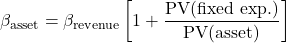 \[\beta_{\text{asset}}=\beta_{\text{revenue}}\left[ 1 + \frac{\text{PV(fixed exp.)}}{\text{PV(asset)}}\right]\]