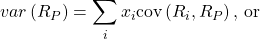 \[var\left( R_P \right)=\sum_{i}^{}x_i\text{cov}\left( R_i, R_P \right) \text{, or}\]