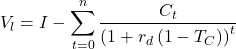 \[V_l=I-\sum_{t=0}^{n}\frac{C_t}{\left( 1+r_d \left(1-T_C \right)\right)^t}\]
