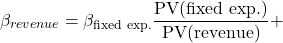 \[\beta_{revenue}=\beta_{\text{fixed exp.}}\frac{\text{PV(fixed exp.)}}{\text{PV(revenue)}}+\]