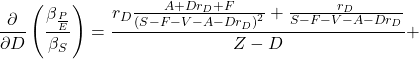 \[\frac{\partial }{\partial D}\left(\frac{\beta_{\frac{P}{E}}}{\beta_S} \right)=\frac{r_D\frac{ A + Dr_D + F}{\left( S-F-V-A - Dr_D \right)^2}+\frac{r_D}{S-F-V-A-Dr_D}}{Z-D}+\]
