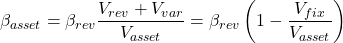 \[\beta_{asset}=\beta_{rev} \frac{V_{rev} + V_{var}}{V_{asset}}=\beta_{rev} \left( 1-\frac{V_{fix}}{V_{asset}} \right)\]