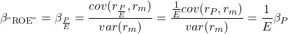\[\beta_{\text{"ROE"}}=\beta_{\frac{P}{E}}=\frac{cov(r_\frac{P}{E}, r_m)}{var(r_m)}=\frac{\frac{1}{E}cov(r_P, r_m)}{var(r_m)}=\frac{1}{E}\beta_P\]