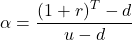 \[\alpha=\frac{(1+r)^T-d}{u-d}\]