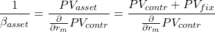 \[{\frac{1}{\beta_{asset}}=\frac{PV_{asset}}{\frac{\partial }{\partial r_m} PV_{contr}}=\frac{PV_{contr}+PV_{fix}}{\frac{\partial }{\partial r_m} PV_{contr}}\]