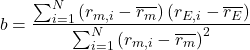 Rendered by QuickLaTeX.com \begin{equation*}b=\frac{\sum_{i=1}^{N}\left( r_{m,i}-\overline{r_m} \right)\left( r_{E,i}-\overline{r_E} \right)}{\sum_{i=1}^{N}\left( r_{m,i}-\overline{r_m} \right)^2}\end{equation*}
