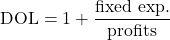 \[\text{DOL}= 1 + \frac{\text{fixed exp.}}{\text{profits}}\]