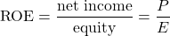 \[\text{ROE}=\frac{\text{net income}}{\text{equity}}=\frac{P}{E}\]