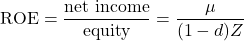 \begin{equation*}\text{ROE}=\frac{\text{net income}}{\text{equity}}=\frac{\mu}{(1-d)Z}\end{equation*}