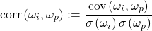 \begin{equation*}\mathrm{corr}\left( \omega_i,\omega_p \right):=\frac{\mathrm{cov}\left( \omega_i,\omega_p \right)}{\sigma\left( \omega_i \right)\sigma\left( \omega_p \right)}\end{equation*}