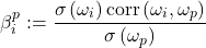 \begin{equation*}\beta_i^p:=\frac{\sigma\left( \omega_i \right)\mathrm{corr}\left( \omega_i,\omega_p \right)}{\sigma\left( \omega_p \right)}\end{equation*}