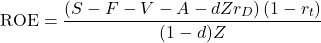 \begin{equation*}\text{ROE}=\frac{\left( S-F-V-A-dZr_D \right)(1-r_t) }{(1-d)Z}\end{equation*}