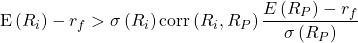 \[\text{E}\left( R_i \right)-r_f > \sigma\left( R_i \right)\text{corr}\left( R_i,R_P \right)\frac{E\left( R_P\right)-r_f}{\sigma\left( R_P \right)}\]