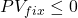 PV_{fix} \le 0