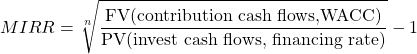 \[MIRR=\sqrt[n]{\frac{\text{FV(contribution cash flows,WACC)}}{\text{PV(invest cash flows, financing rate)}}}-1\]