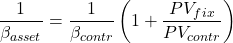 \[\frac{1}{\beta_{asset}}=\frac{1}{\beta_{contr}}\left( 1+ \frac{PV_{fix}}{PV_{contr}} \right)\]